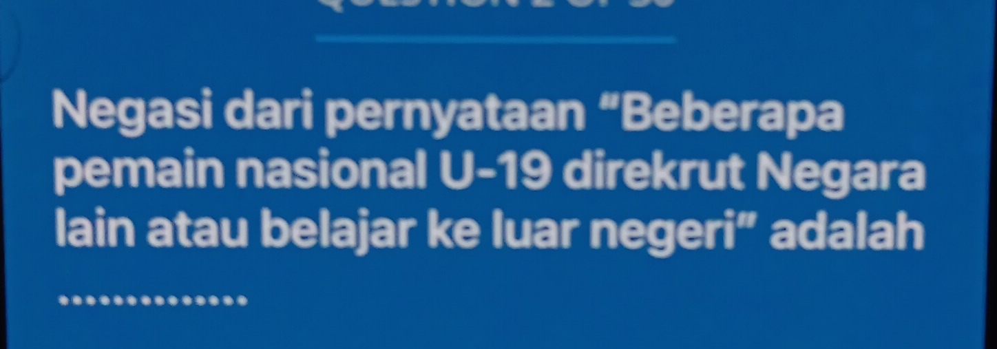 Negasi dari pernyataan “Beberapa 
pemain nasional U- 19 direkrut Negara 
lain atau belajar ke luar negeri” adalah