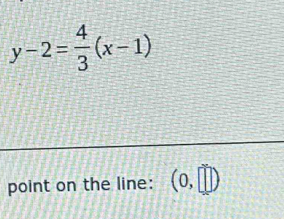 y-2= 4/3 (x-1)
point on the line: (0,□ )