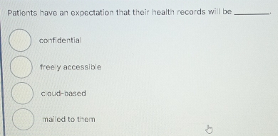 Patients have an expectation that their health records will be _.
confidential
freely accessible
cloud-based
mailed to them