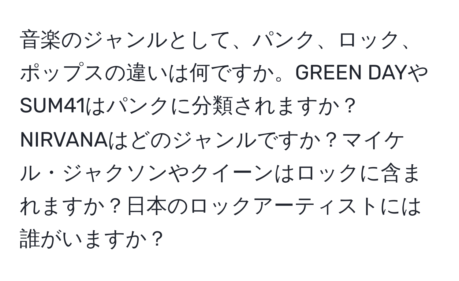 音楽のジャンルとして、パンク、ロック、ポップスの違いは何ですか。GREEN DAYやSUM41はパンクに分類されますか？NIRVANAはどのジャンルですか？マイケル・ジャクソンやクイーンはロックに含まれますか？日本のロックアーティストには誰がいますか？