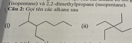 (isopentane) và 2, 2 -dimethylpropane (neopentane). 
Cầâu 2: Gọi tên các alkane sau 
(i) (ii)