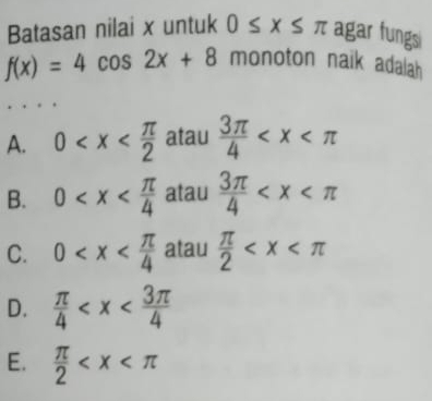 Batasan nilai x untuk 0≤ x≤ π agar fungsi
f(x)=4cos 2x+8monoton naik adalah
A. 0 atau  3π /4 
B. 0 atau  3π /4 
C. 0 atau  π /2 
D.  π /4 
E.  π /2 