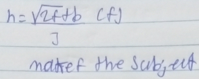 h= (sqrt(2f)+b)/J (f)
makef the subject