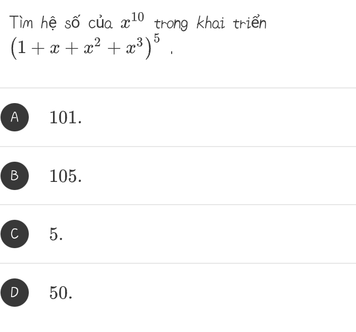 Tìm hệ số của x^(10) trong khai triển
(1+x+x^2+x^3)^5.
A 101.
B 105.
C 5.
D 50.