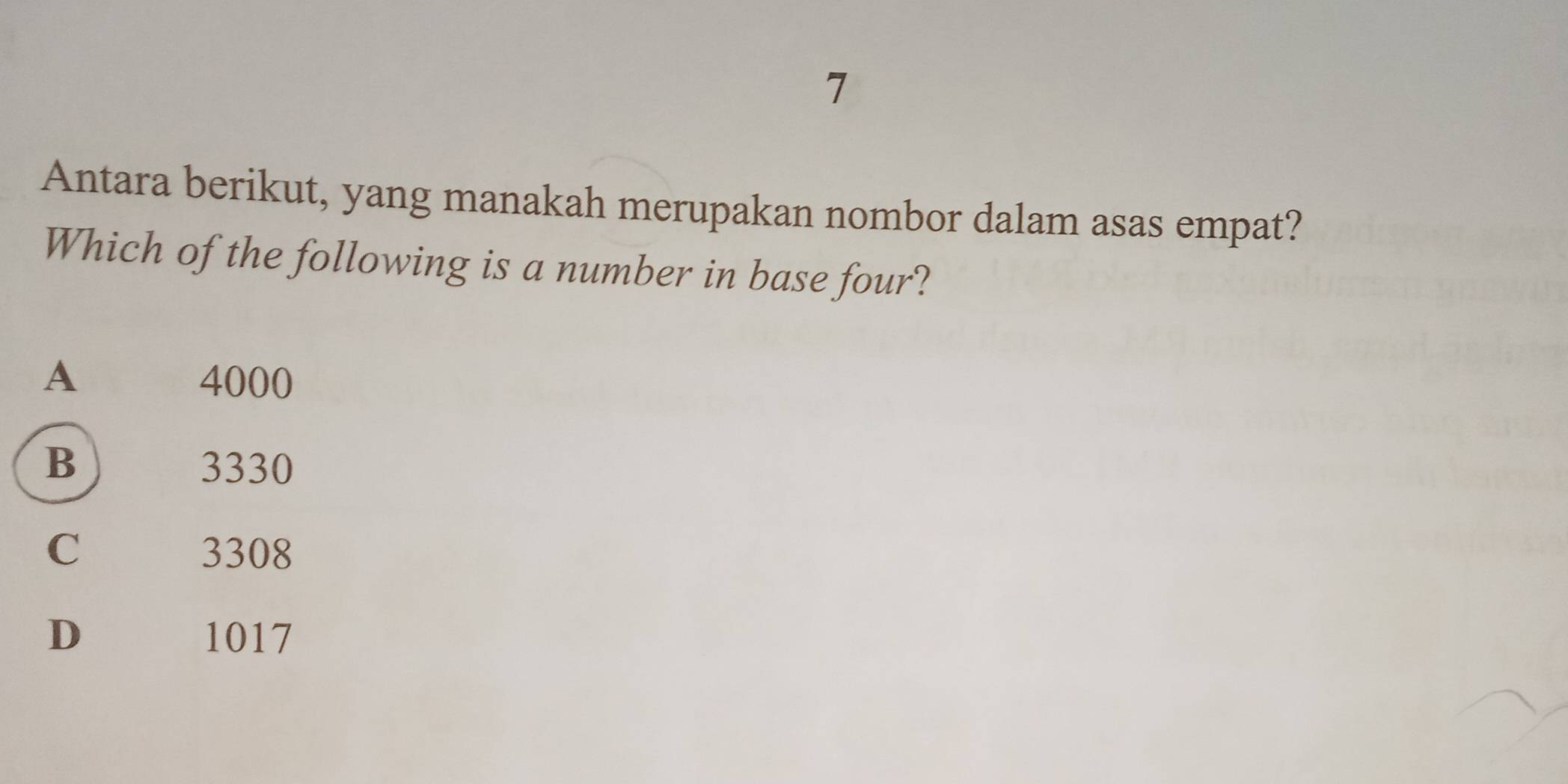 Antara berikut, yang manakah merupakan nombor dalam asas empat?
Which of the following is a number in base four?
A 4000
B 3330
C 3308
D 1017