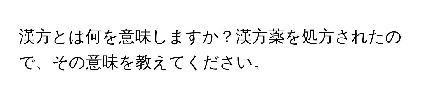 漢方とは何を意味しますか？漢方薬を処方されたので、その意味を教えてください。