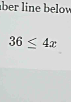 über line below
36≤ 4x