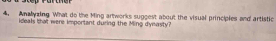 step Parther 
4. Analyzing What do the Ming artworks suggest about the visual principles and artistic 
ideals that were important during the Ming dynasty?