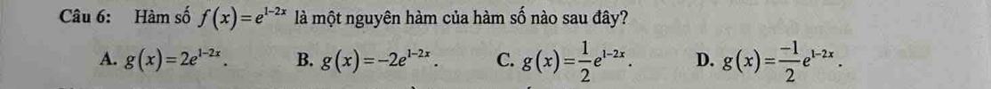 Hàm số f(x)=e^(1-2x) là một nguyên hàm của hàm số nào sau đây?
A. g(x)=2e^(1-2x). B. g(x)=-2e^(1-2x). C. g(x)= 1/2 e^(1-2x). D. g(x)= (-1)/2 e^(1-2x).