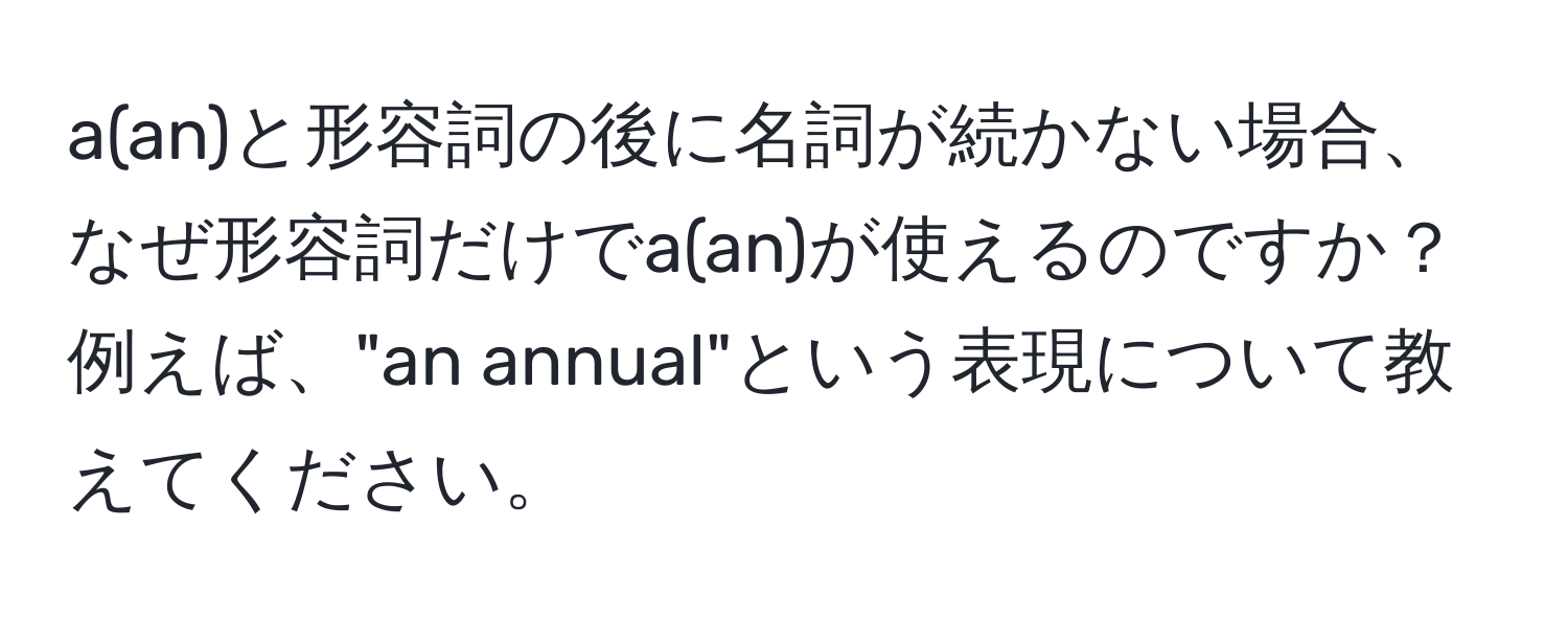 a(an)と形容詞の後に名詞が続かない場合、なぜ形容詞だけでa(an)が使えるのですか？ 例えば、"an annual"という表現について教えてください。