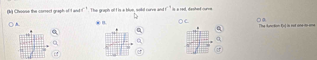 Choose the correct graph of f and f^(-1). The graph of f is a blue, solid curve and f^(-1) is a red, dashed curve.
D.
A.
B.
C.
The function f(x) is not one-to-one