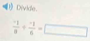 Divide.
frac ^-18+frac ^-16=□