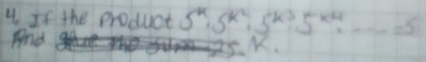 If the product 5^4· 5^(k^2)· 5^(k^3)· 5^(k^4)· ·s =5
And
K.