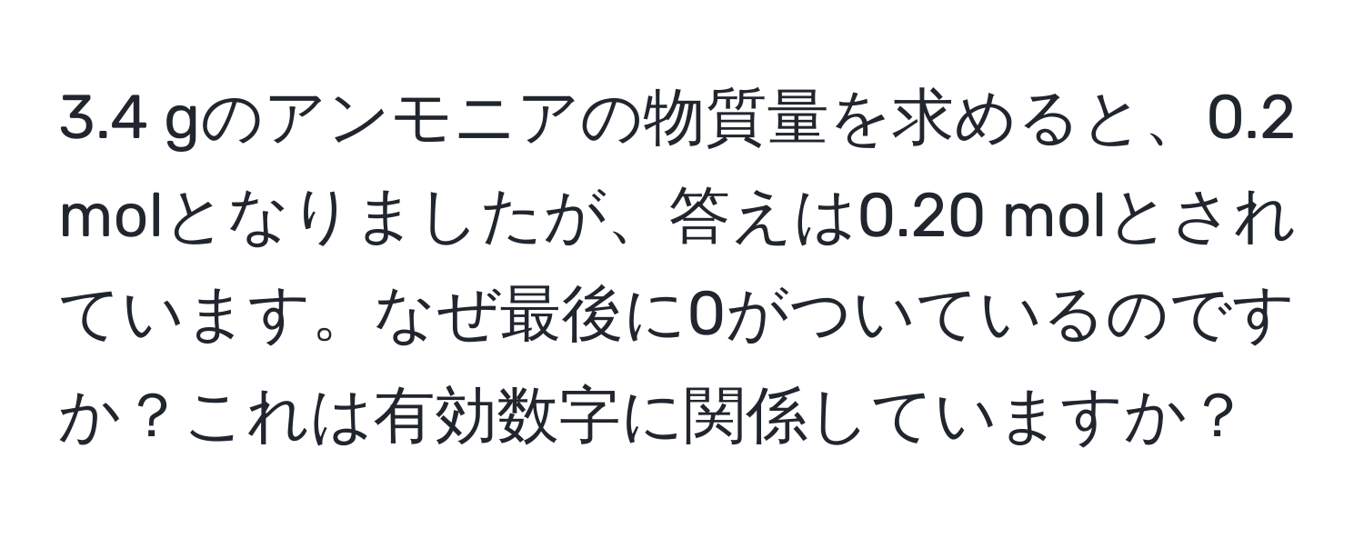 3.4 gのアンモニアの物質量を求めると、0.2 molとなりましたが、答えは0.20 molとされています。なぜ最後に0がついているのですか？これは有効数字に関係していますか？