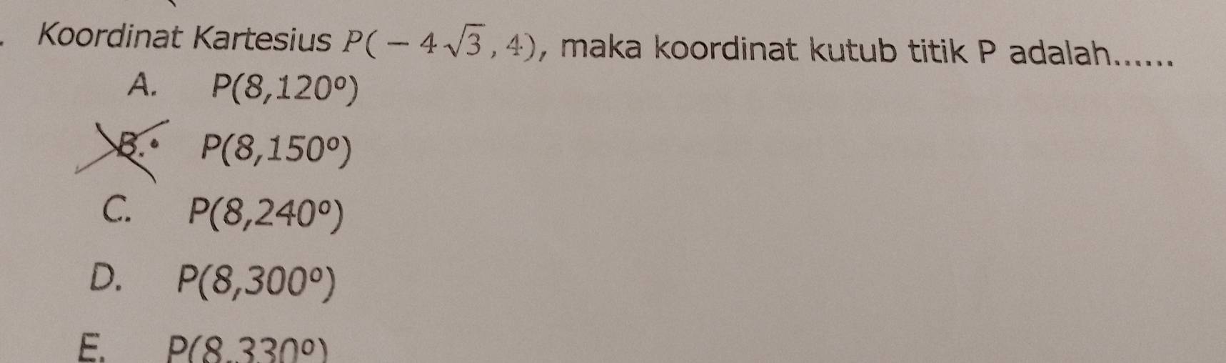 Koordinat Kartesius P(-4sqrt(3),4) , maka koordinat kutub titik P adalah. l......
A. P(8,120°)
B. P(8,150°)
C. P(8,240°)
D. P(8,300°)
E P(8.330°)