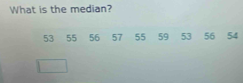 What is the median?
53 55 56 57 55 59 53 56 54