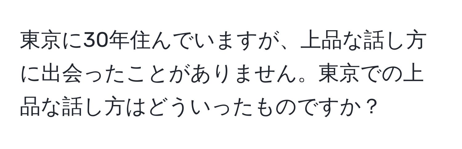 東京に30年住んでいますが、上品な話し方に出会ったことがありません。東京での上品な話し方はどういったものですか？