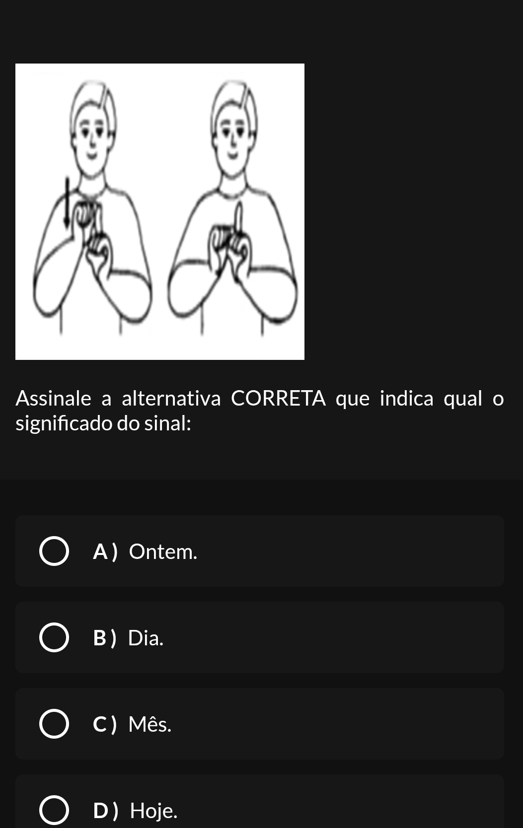 Assinale a alternativa CORRETA que indica qual o
signifcado do sinal:
A Ontem.
B  Dia.
C) Mês.
D  Hoje.