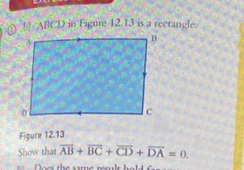 [] ABCD in Figure 12.13 is a rectangle. 
Figure 12.13 
Show that vector AB+vector BC+vector CD+vector DA=0.