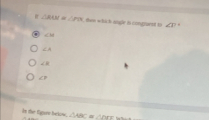△ RAM≌ △ PDN then whict a stigle is congrent to ∠ 1? .
. ∠ M
∠ A
∠ R
∠ P
In the figare below, ∠ ABC △ DFF