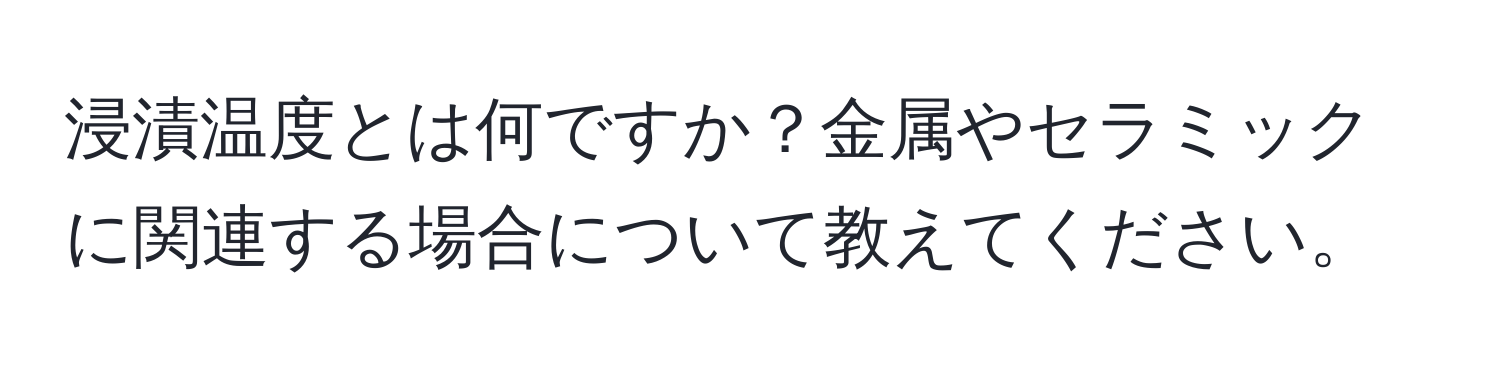 浸漬温度とは何ですか？金属やセラミックに関連する場合について教えてください。