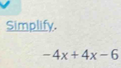 Simplify.
-4x+4x-6