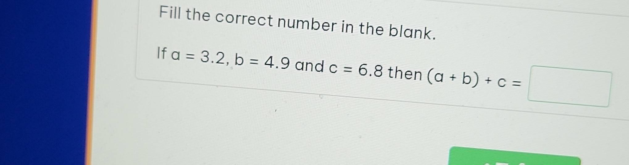 Fill the correct number in the blank. 
If a=3.2, b=4.9 and c=6.8 then (a+b)+c=□