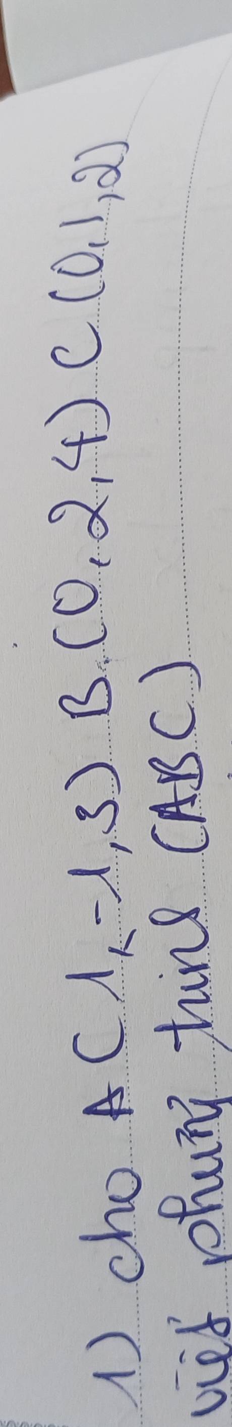 1)cho A(1,-1,3) B(0,2,4) C(0,1,2)
viet phuni tind( ABC 1