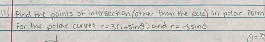 ( Find the points or intersection (other than the poce) in polar form 
for the polar curves r=3(1+sin θ ) and r=-3sin θ
θ =7