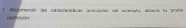 Retomando las características principales del concepto, elabora tu propia 
definición: