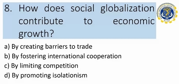 How does social globalization
contribute to economic 
growth?
a) By creating barriers to trade
b) By fostering international cooperation
c) By limiting competition
d) By promoting isolationism