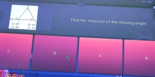 7074 7955
Find the measure of the missing angle.
A ) 60° B 68°
C) 49° D 50°
C
D
A
B
1