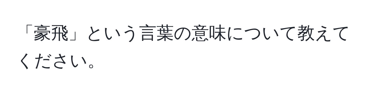 「豪飛」という言葉の意味について教えてください。