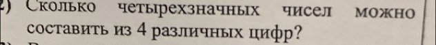 ) Сколько четырехзначных чисел можн 
оставить из 4 различных цифр?