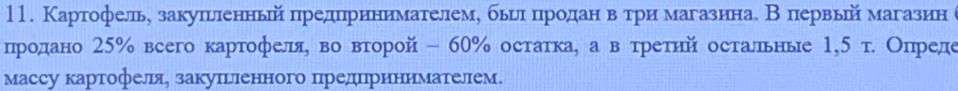 Картофелье закуπьленньейί πредπреинимателеме бьглίδπηрίодίанηδвΒόπтрие магазинае В первьей магазин 
продано 25% всего картофеля, во вτорой - 60% остатка, а вόтреτηй остальнье 1,5 т. Опреде 
массу картофеля, закуπьленного цредцрринимателем.