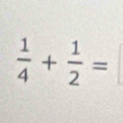  1/4 + 1/2 =