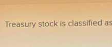 Treasury stock is classified as