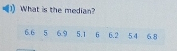 What is the median?
6.6 5 6.9 5.1 6 6.2 5.4 6.8