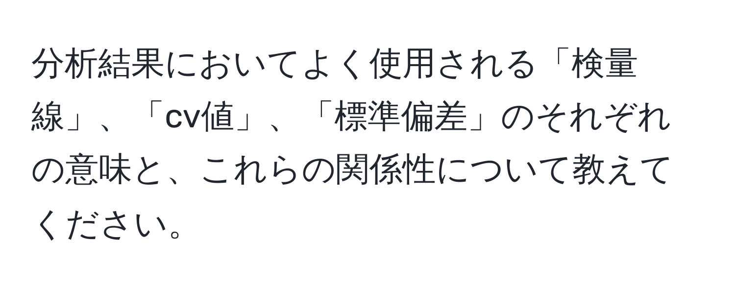 分析結果においてよく使用される「検量線」、「cv値」、「標準偏差」のそれぞれの意味と、これらの関係性について教えてください。