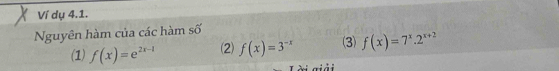 Ví dụ 4.1.
Nguyên hàm của các hàm số
(1) f(x)=e^(2x-1) (2) f(x)=3^(-x) (3) f(x)=7^x.2^(x+2)
T ài giải