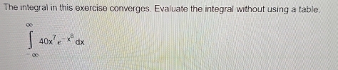 The integral in this exercise converges. Evaluate the integral without using a table.
∈tlimits _(-∈fty)^(∈fty)40x^7e^(-x^8)dx