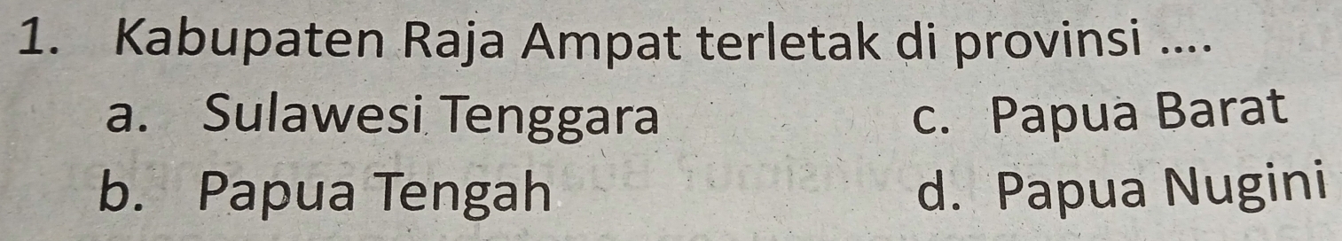 Kabupaten Raja Ampat terletak di provinsi ....
a. Sulawesi Tenggara c. Papua Barat
b. Papua Tengah d. Papua Nugini