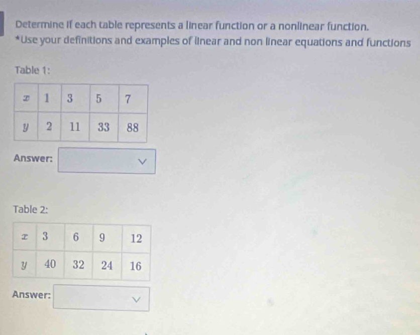 Determine if each table represents a linear function or a nonlinear function. 
*Use your definitions and examples of linear and non linear equations and functions 
Table 1: 
Answer: 
Table 2: 
Answer: 
ν