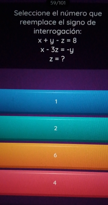 59/101
Seleccione el número que
reemplace el signo de
interrogación:
x+y-z=8
x-3z=-y
z= ?
1
2
6
4