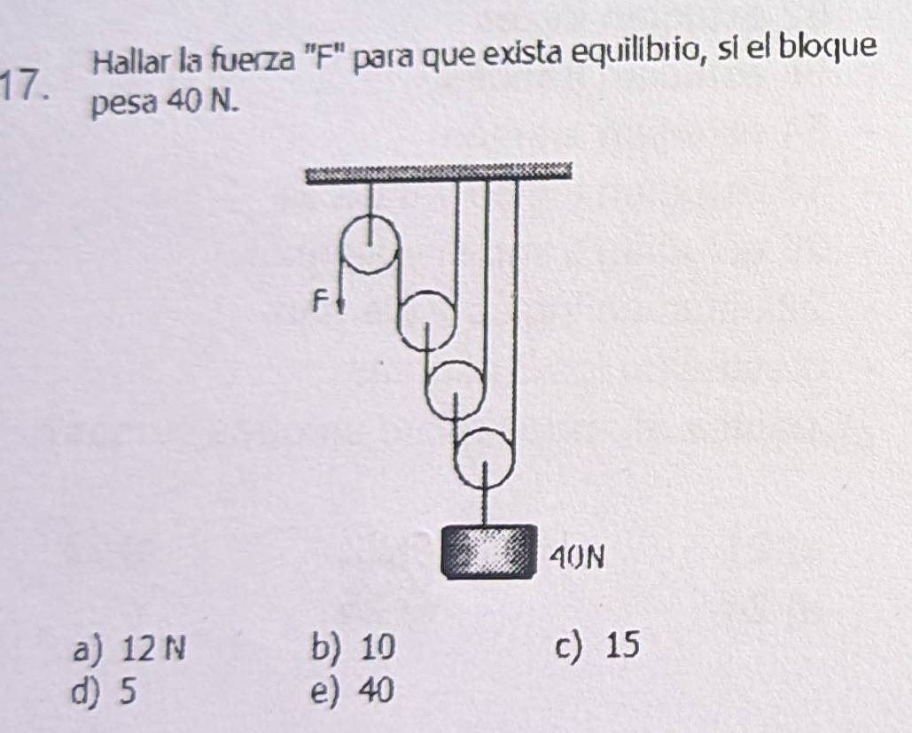 Hallar la fuerza 'F' para que exista equilibrio, si el bloque
17. pesa 40 N.
a) 12 N b) 10 c 15
d) 5 e) 40