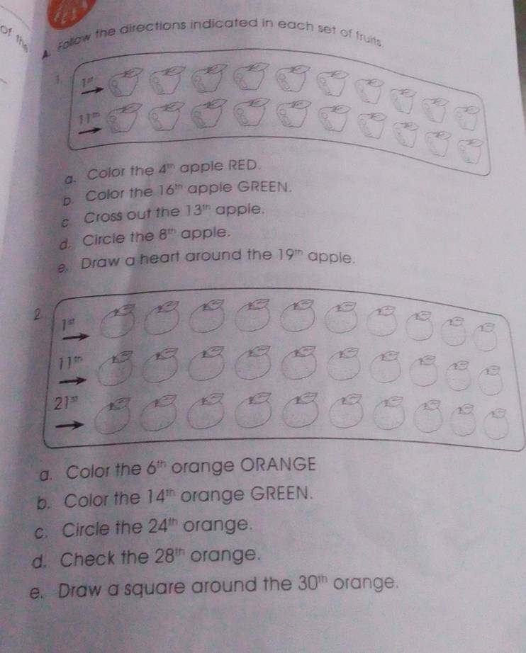 of the  follow the directions indicated in each set of truits
_
1 1^n
11^m
a. Color the 4^m apple RED.
b. Color the 16^m apple GREEN.
c Cross out the 13^(th) apple.
d. Circle the 8^(th) apple.
e. Draw a heart around the 19^(th) apple.
a. Color the 6^(th) orange ORANGE
b. Color the 14^(th) orange GREEN.
c. Circle the 24^(th) orange.
d. Check the 28^(th) orange.
e. Draw a square around the 30^(th) orange.