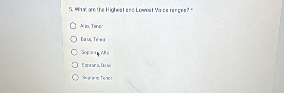 What are the Highest and Lowest Voice ranges? *
Alto, Tenor
Bass, Tenor
Sopran Alto
Soprano, Bass
Soprano Tenor