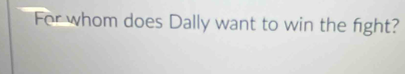 For whom does Dally want to win the fight?