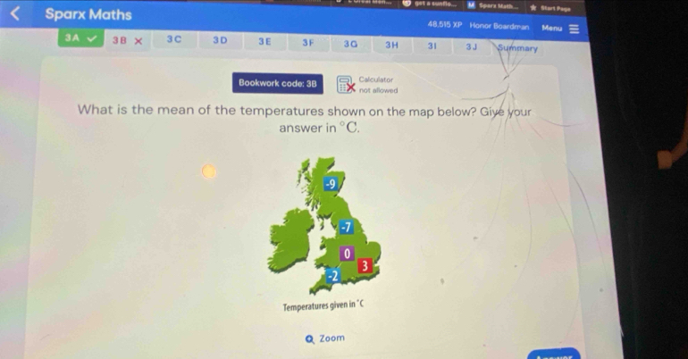 get a sunflo... Sparz Math... * Start Page 
Sparx Maths 48.515 XP Honor Boardman Menu 
3A 3B × 3 C 3 D 3 E 3 F 3G 3H 31 3 J Summary 
Caliculator 
Bookwork code: 3B not allowed 
What is the mean of the temperatures shown on the map below? Give your 
answer in°C. 
Q Zoom