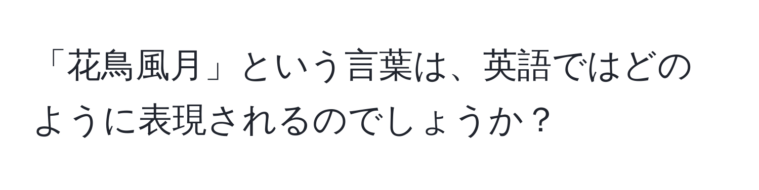 「花鳥風月」という言葉は、英語ではどのように表現されるのでしょうか？